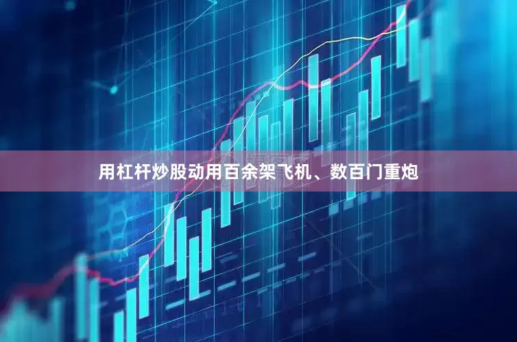 用杠杆炒股动用百余架飞机、数百门重炮