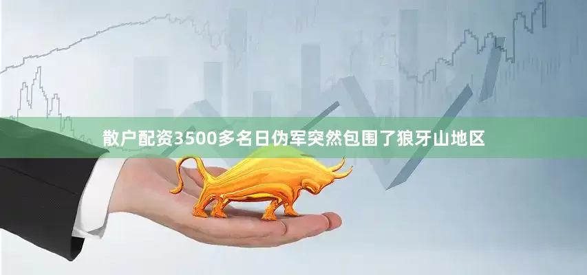 散户配资3500多名日伪军突然包围了狼牙山地区