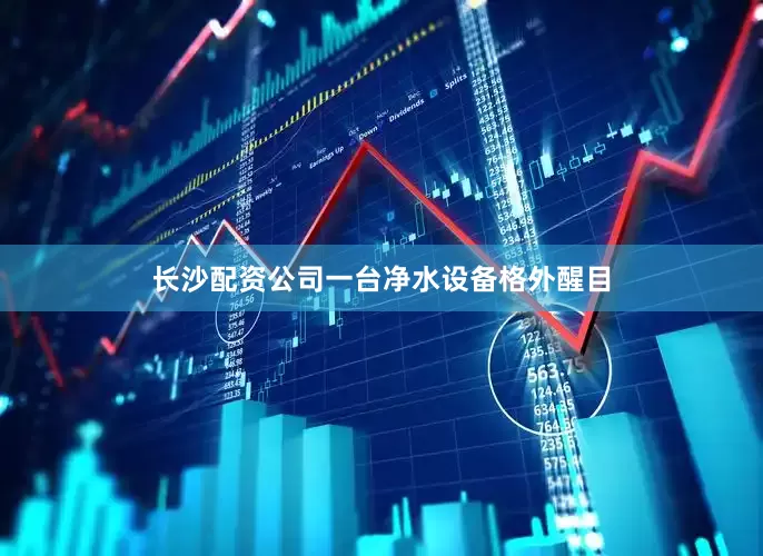 长沙配资公司一台净水设备格外醒目