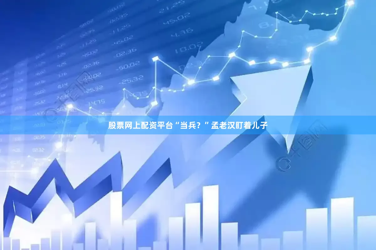 股票网上配资平台“当兵？”孟老汉盯着儿子