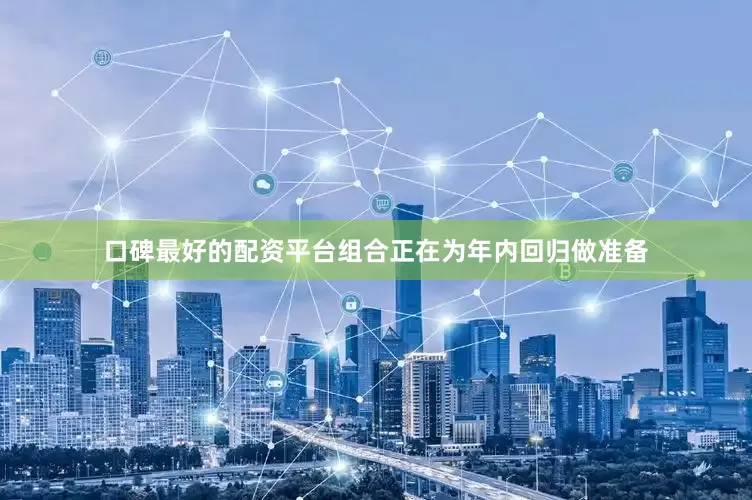 口碑最好的配资平台组合正在为年内回归做准备