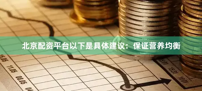 北京配资平台以下是具体建议：保证营养均衡