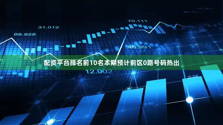 配资平台排名前10名本期预计前区0路号码热出