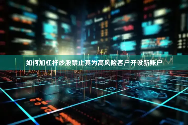 如何加杠杆炒股禁止其为高风险客户开设新账户