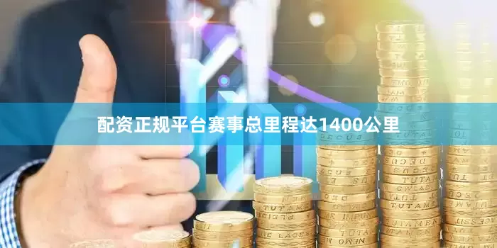 配资正规平台赛事总里程达1400公里
