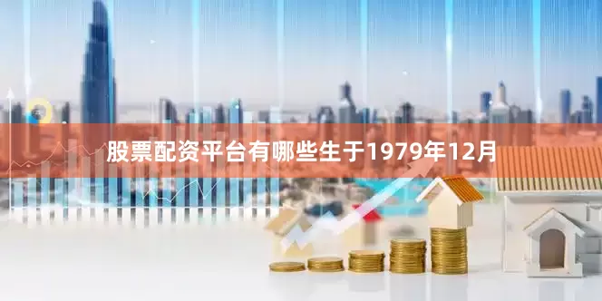 股票配资平台有哪些生于1979年12月