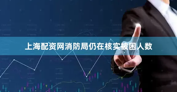 上海配资网消防局仍在核实被困人数