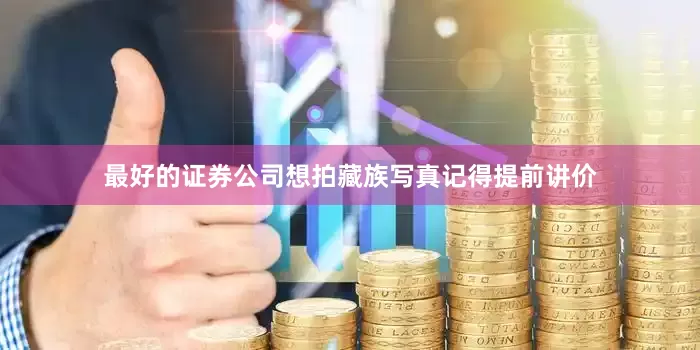 最好的证券公司想拍藏族写真记得提前讲价