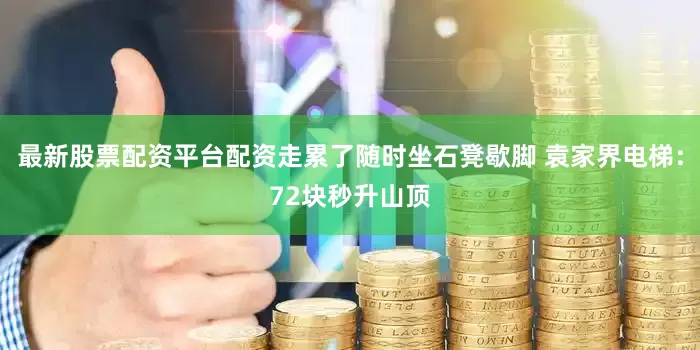最新股票配资平台配资走累了随时坐石凳歇脚 袁家界电梯：72块秒升山顶
