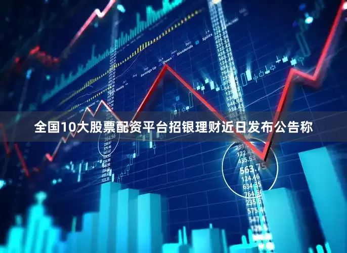 全国10大股票配资平台招银理财近日发布公告称
