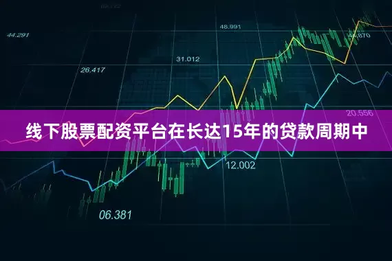 线下股票配资平台在长达15年的贷款周期中