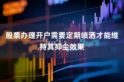 股票办理开户需要定期喷洒才能维持其抑尘效果
