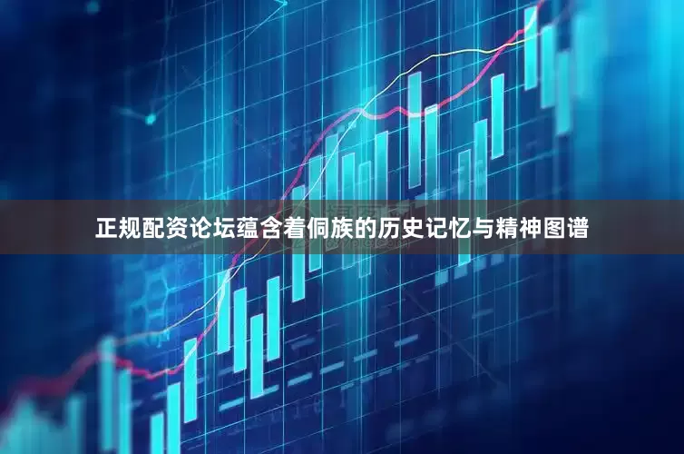 正规配资论坛蕴含着侗族的历史记忆与精神图谱