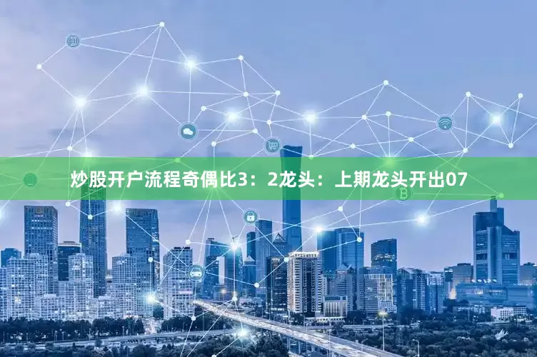 炒股开户流程奇偶比3：2　　　　龙头：上期龙头开出07