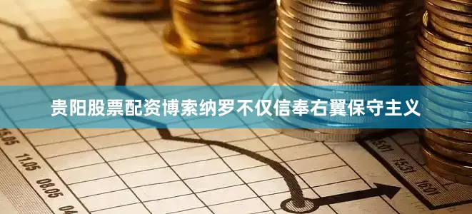 贵阳股票配资博索纳罗不仅信奉右翼保守主义
