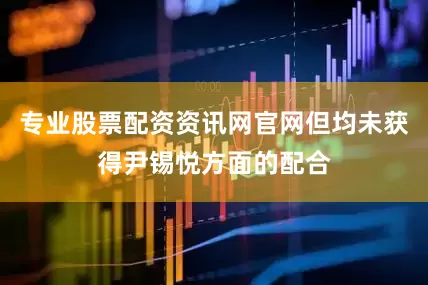 专业股票配资资讯网官网但均未获得尹锡悦方面的配合