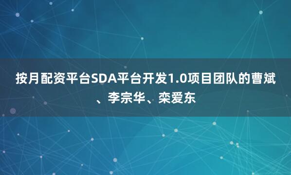 按月配资平台SDA平台开发1.0项目团队的曹斌、李宗华、栾爱东