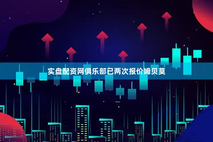 实盘配资网　　俱乐部已两次报价姆贝莫