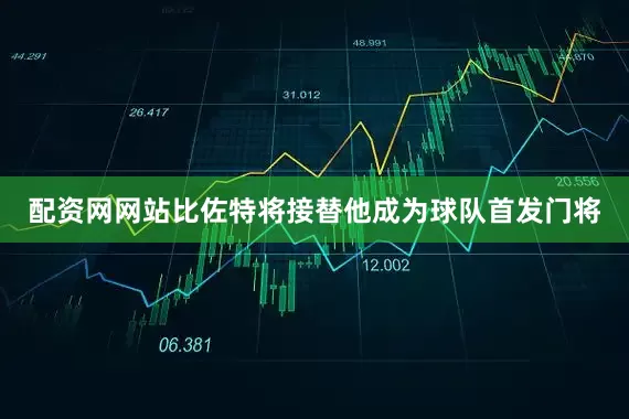 配资网网站比佐特将接替他成为球队首发门将