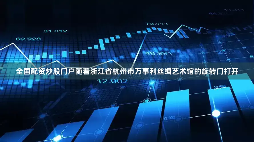 全国配资炒股门户随着浙江省杭州市万事利丝绸艺术馆的旋转门打开