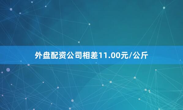 外盘配资公司相差11.00元/公斤