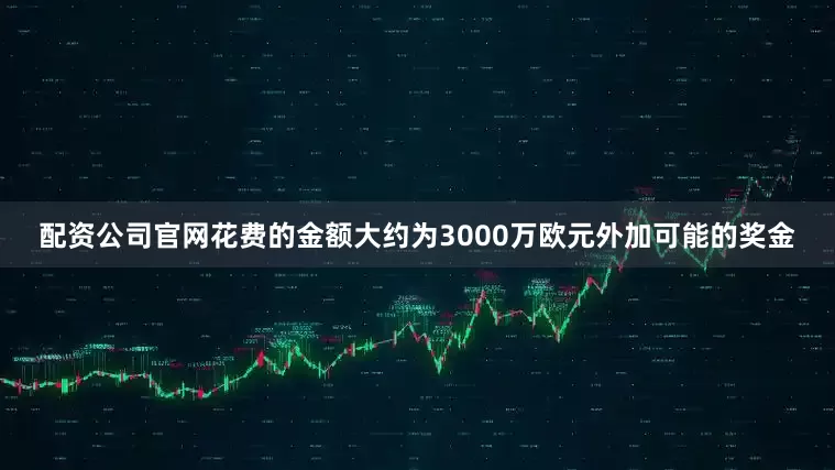 配资公司官网花费的金额大约为3000万欧元外加可能的奖金