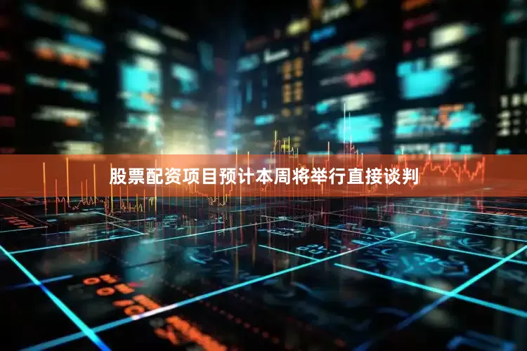 股票配资项目预计本周将举行直接谈判