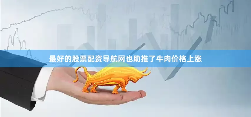 最好的股票配资导航网也助推了牛肉价格上涨