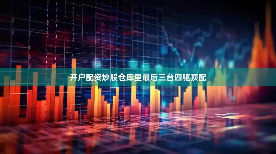 开户配资炒股仓库里最后三台四驱顶配