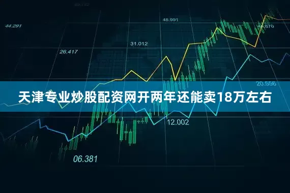 天津专业炒股配资网开两年还能卖18万左右