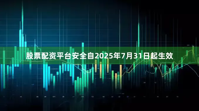 股票配资平台安全自2025年7月31日起生效