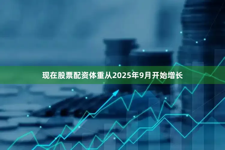 现在股票配资体重从2025年9月开始增长