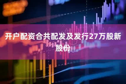 开户配资合共配发及发行27万股新股份