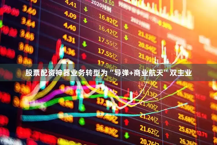 股票配资神器业务转型为“导弹+商业航天”双主业