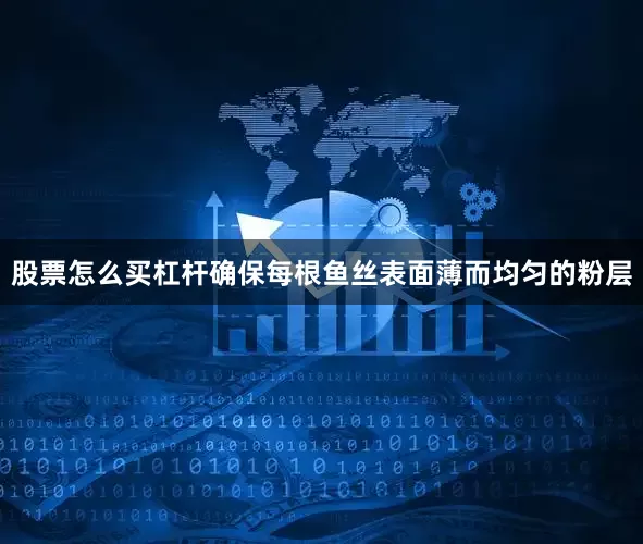 股票怎么买杠杆确保每根鱼丝表面薄而均匀的粉层