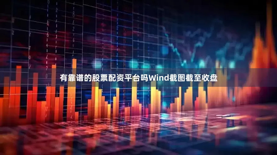 有靠谱的股票配资平台吗　　Wind截图　　截至收盘