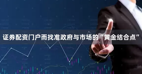 证券配资门户而找准政府与市场的“黄金结合点”