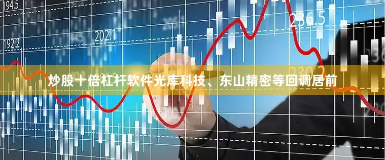 炒股十倍杠杆软件光库科技、东山精密等回调居前
